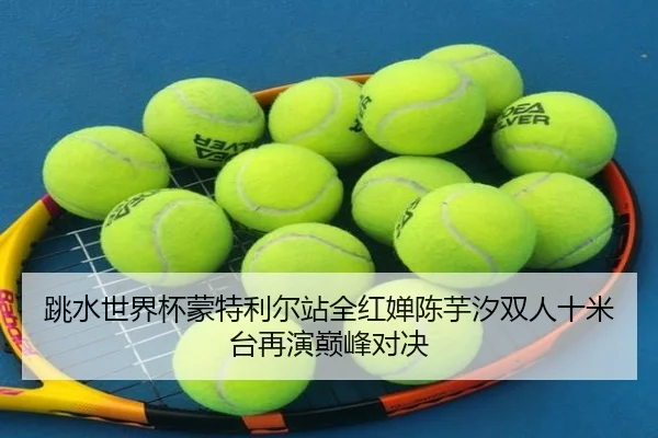 跳水世界杯蒙特利尔站全红婵陈芋汐双人十米台再演巅峰对决